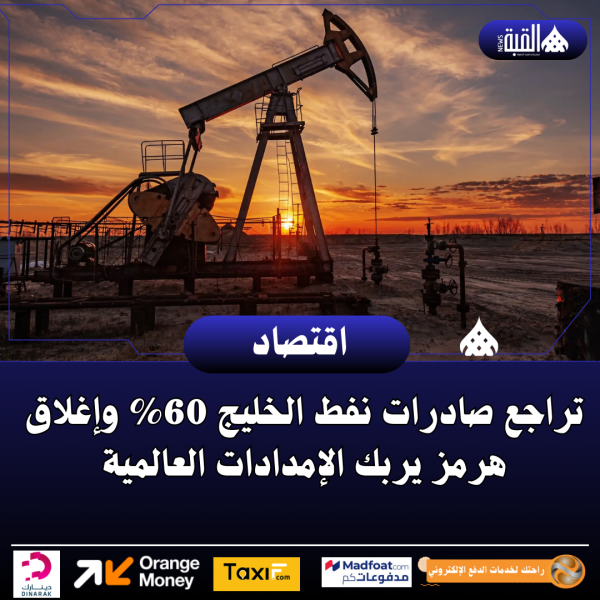 تراجع صادرات نفط الخليج 60 وإغلاق هرمز يربك الإمدادات العالمية