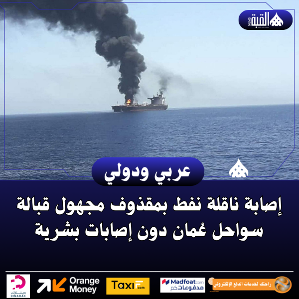 إصابة ناقلة نفط بمقذوف مجهول قبالة سواحل عُمان دون إصابات بشرية