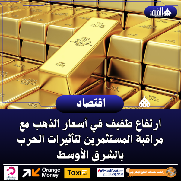 ارتفاع طفيف في أسعار الذهب مع مراقبة المستثمرين لتأثيرات الحرب بالشرق الأوسط