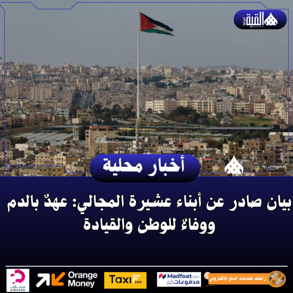 بيان صادر عن أبناء عشيرة المجالي: عهدٌ بالدم ووفاءٌ للوطن والقيادة
