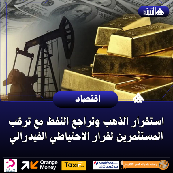 استقرار الذهب وتراجع النفط مع ترقب المستثمرين لقرار الاحتياطي الفيدرالي
