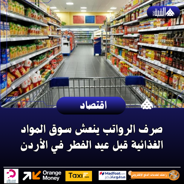 صرف الرواتب ينعش سوق المواد الغذائية قبل عيد الفطر في الأردن