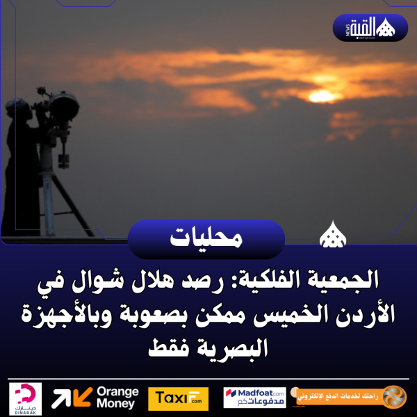 الجمعية الفلكية: رصد هلال شوال في الأردن الخميس ممكن بصعوبة وبالأجهزة البصرية فقط