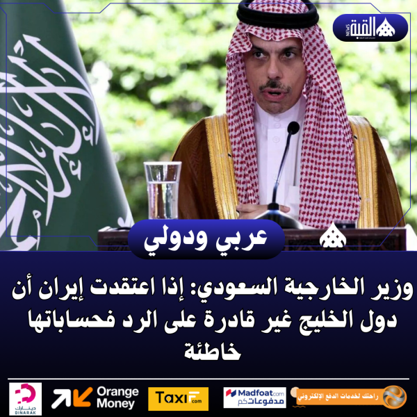 وزير الخارجية السعودي: إذا اعتقدت إيران أن دول الخليج غير قادرة على الرد فحساباتها خاطئة