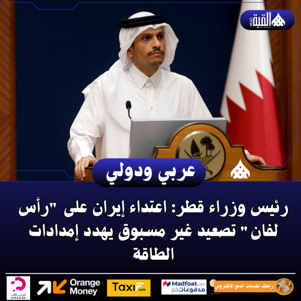 رئيس وزراء قطر: اعتداء إيران على رأس لفان تصعيد غير مسبوق يهدد إمدادات الطاقة