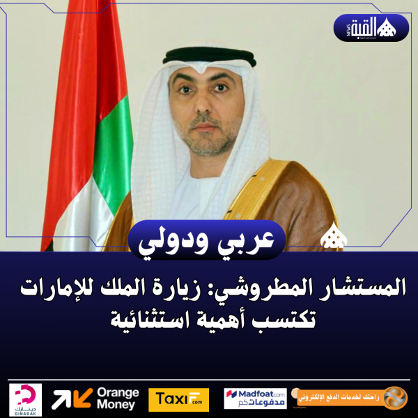 المستشار المطروشي: زيارة الملك للإمارات تكتسب أهمية استثنائية