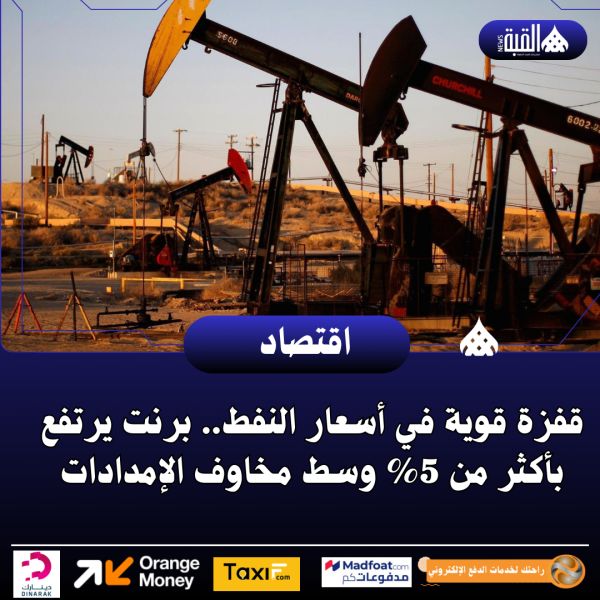 قفزة قوية في أسعار النفط.. برنت يرتفع بأكثر من 5 وسط مخاوف الإمدادات