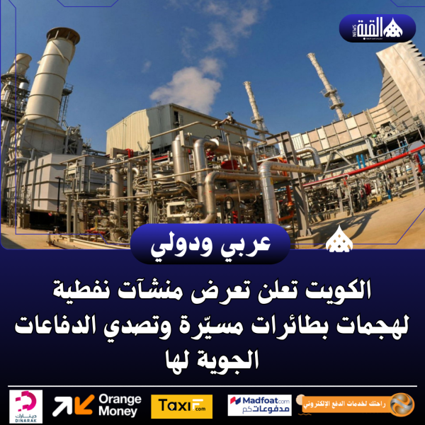 الكويت تعلن تعرض منشآت نفطية لهجمات بطائرات مسيّرة وتصدي الدفاعات الجوية لها