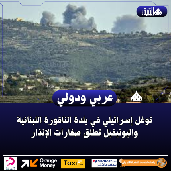 توغل إسرائيلي في بلدة الناقورة اللبنانية واليونيفيل تطلق صفارات الإنذار