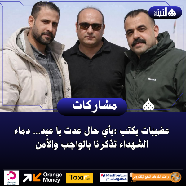 عضيبات يكتب :بأي حال عدت يا عيد… دماء الشهداء تذّكرنا بالواجب والأمن