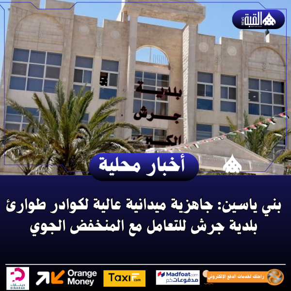 بني ياسين: جاهزية ميدانية عالية لكوادر طوارئ بلدية جرش للتعامل مع المنخفض الجوي