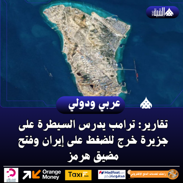 تقارير: ترامب يدرس السيطرة على جزيرة خرج للضغط على إيران وفتح مضيق هرمز