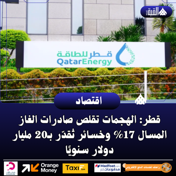 قطر: الهجمات تقلص صادرات الغاز المسال 17 وخسائر تُقدّر بـ20 مليار دولار سنويًا