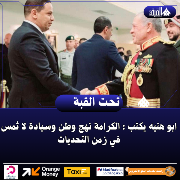 ابو هنيه يكتب : الكرامة نهج وطن وسيادة لا تُمس في زمن التحديات