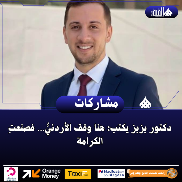 دكتور بزبز يكتب: هنا وقفَ الأردنيُّ… فصنعتِ الكرامة