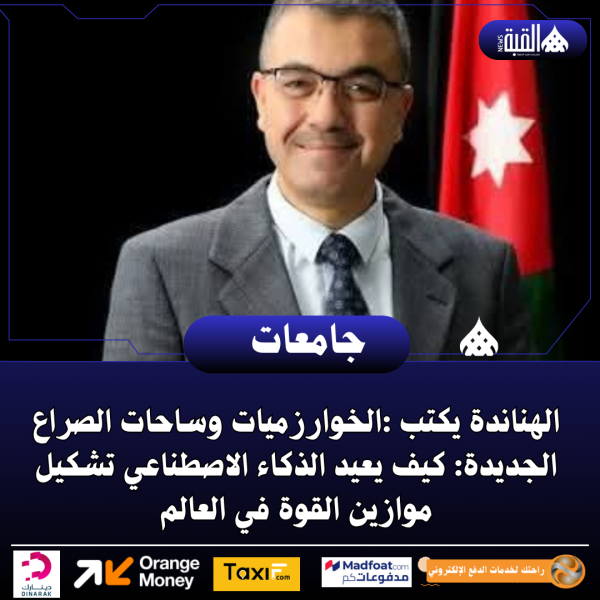 الهناندة يكتب :الخوارزميات وساحات الصراع الجديدة: كيف يعيد الذكاء الاصطناعي تشكيل موازين القوة في العالم