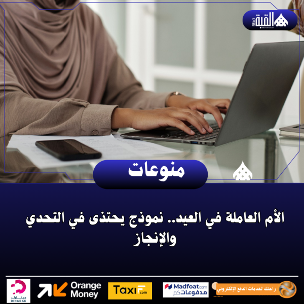 الأم العاملة في العيد.. نموذج يحتذى في التحدي والإنجاز