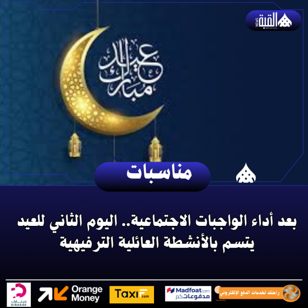 بعد أداء الواجبات الاجتماعية.. اليوم الثاني للعيد يتسم بالأنشطة العائلية الترفيهية