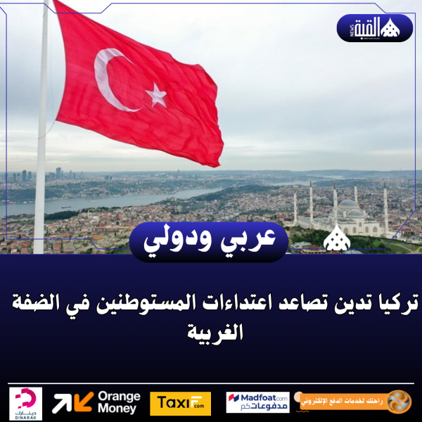 تركيا تدين تصاعد اعتداءات المستوطنين في الضفة الغربية