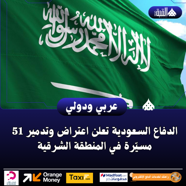 الدفاع السعودية تعلن اعتراض وتدمير 51 مسيّرة في المنطقة الشرقية
