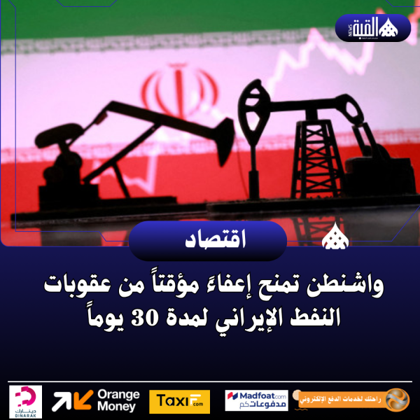 واشنطن تمنح إعفاءً مؤقتاً من عقوبات النفط الإيراني لمدة 30 يوماً