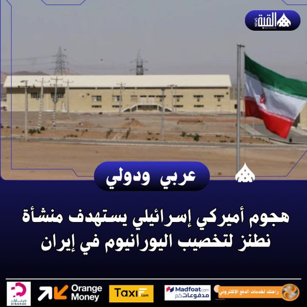 هجوم أميركي إسرائيلي يستهدف منشأة نطنز لتخصيب اليورانيوم في إيران