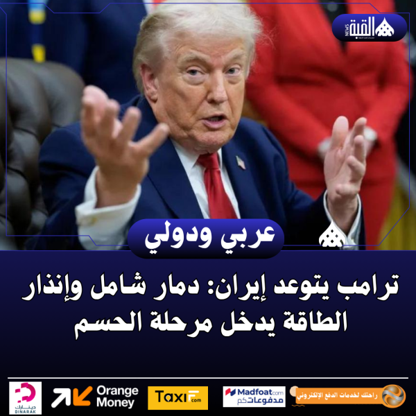 ترامب يتوعد إيران: دمار شامل وإنذار الطاقة يدخل مرحلة الحسم