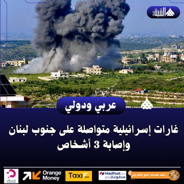 غارات إسرائيلية متواصلة على جنوب لبنان وإصابة 3 أشخاص
