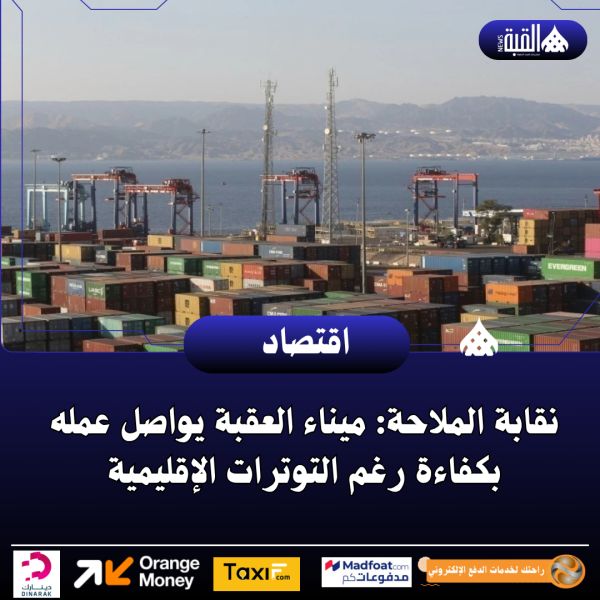 نقابة الملاحة: ميناء العقبة يواصل عمله بكفاءة رغم التوترات الإقليمية