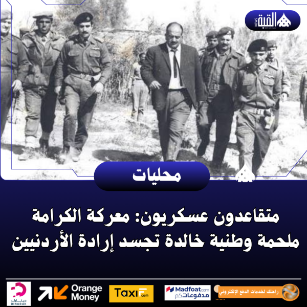 متقاعدون عسكريون: معركة الكرامة ملحمة وطنية خالدة تجسد إرادة الأردنيين