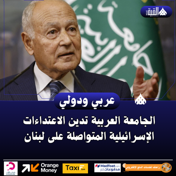 الجامعة العربية تدين الاعتداءات الإسرائيلية المتواصلة على لبنان