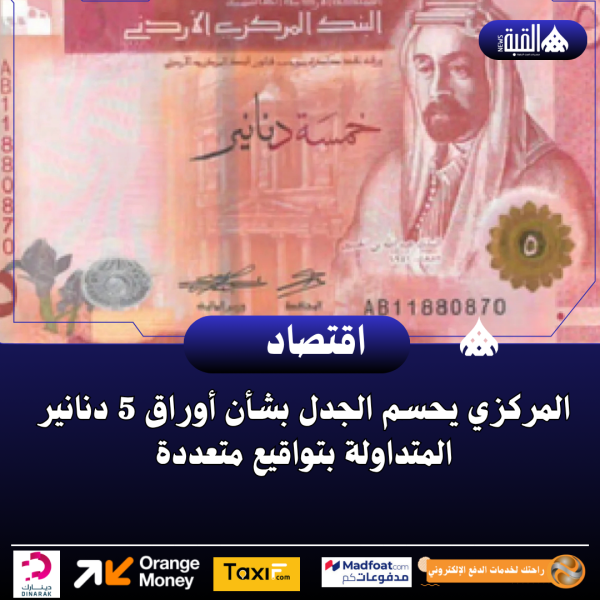 المركزي يحسم الجدل بشأن أوراق 5 دنانير المتداولة بتواقيع متعددة
