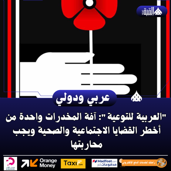 العربية للتوعية: آفة المخدرات واحدة من أخطر القضايا الاجتماعية والصحية ويجب محاربتها