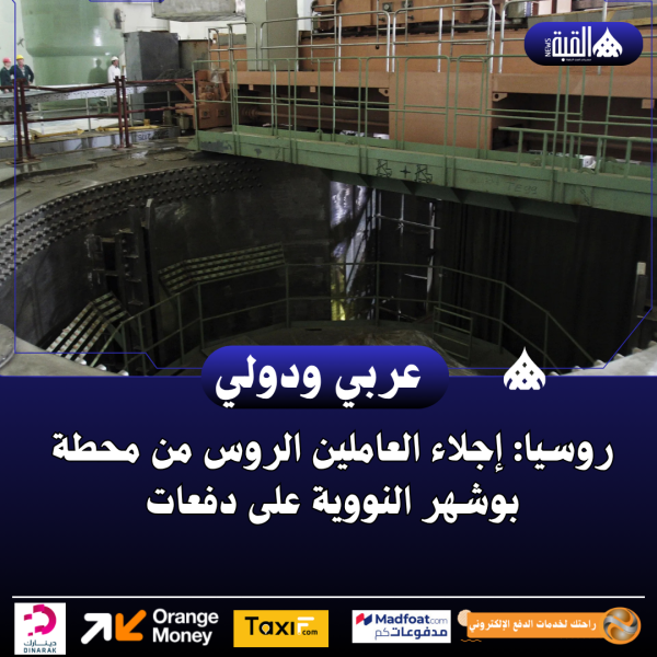 روسيا: إجلاء العاملين الروس من محطة بوشهر النووية على دفعات