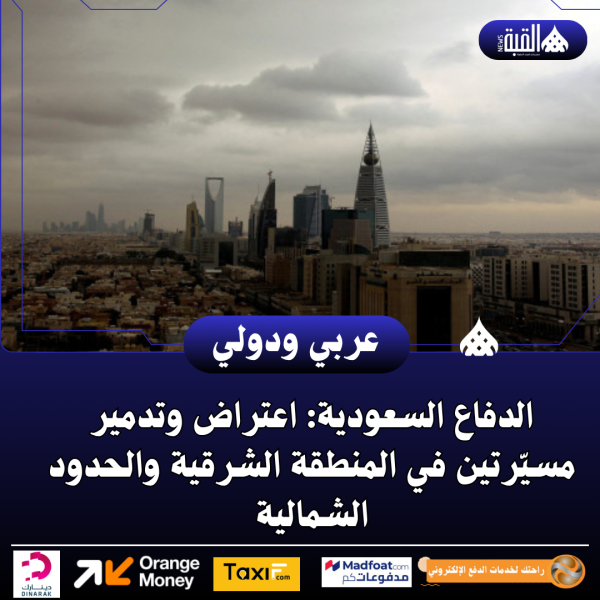 الدفاع السعودية: اعتراض وتدمير مسيّرتين في المنطقة الشرقية والحدود الشمالية
