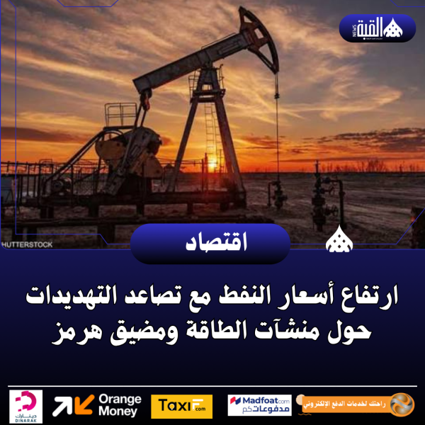 ارتفاع أسعار النفط مع تصاعد التهديدات حول منشآت الطاقة ومضيق هرمز