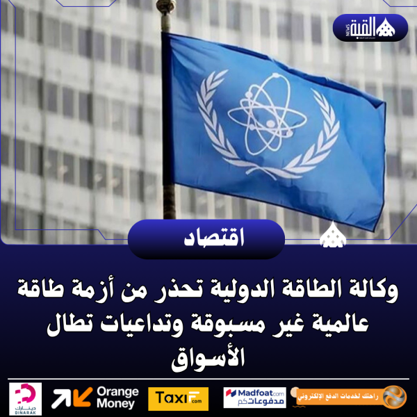 وكالة الطاقة الدولية تحذر من أزمة طاقة عالمية غير مسبوقة وتداعيات تطال الأسواق