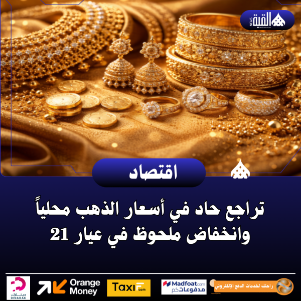تراجع حاد في أسعار الذهب محلياً وانخفاض ملحوظ في عيار 21