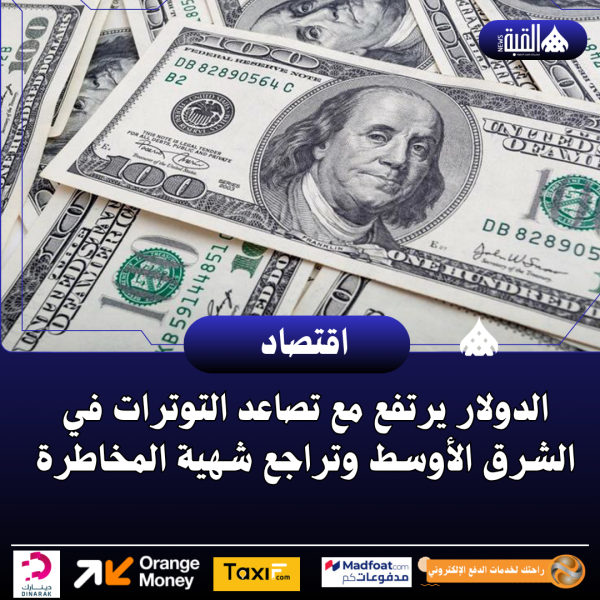 الدولار يرتفع مع تصاعد التوترات في الشرق الأوسط وتراجع شهية المخاطرة