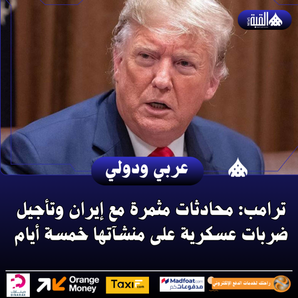 ترامب: محادثات مثمرة مع إيران وتأجيل ضربات عسكرية على منشآتها خمسة أيام