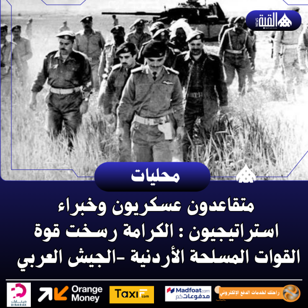 متقاعدون عسكريون وخبراء استراتيجيون : الكرامة رسخت قوة القوات المسلحة الأردنية الجيش العربي