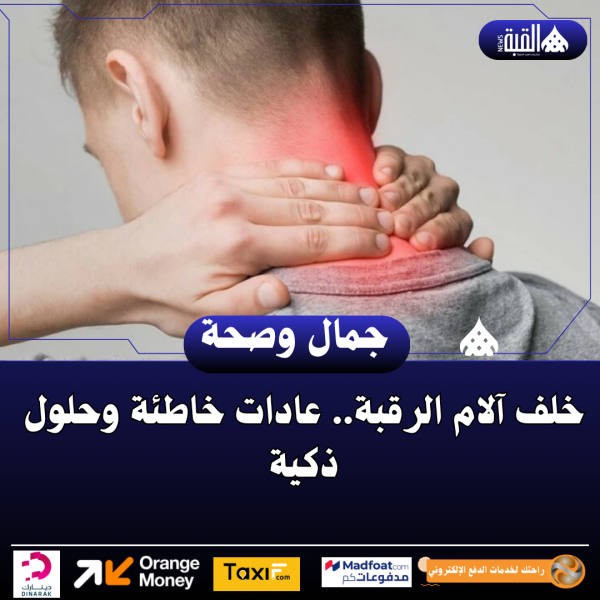 خلف آلام الرقبة.. عادات خاطئة وحلول ذكية