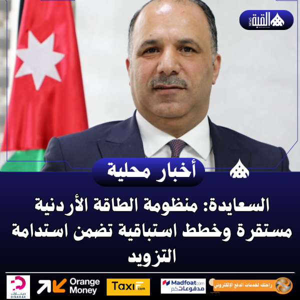 السعايدة: منظومة الطاقة الأردنية مستقرة وخطط استباقية تضمن استدامة التزويد