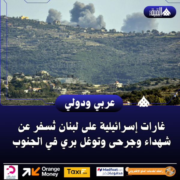 غارات إسرائيلية على لبنان تُسفر عن شهداء وجرحى وتوغل بري في الجنوب
