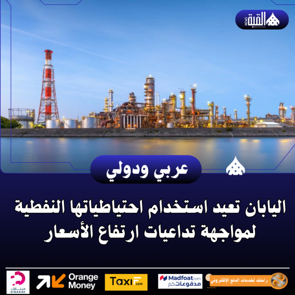 اليابان تعيد استخدام احتياطياتها النفطية لمواجهة تداعيات ارتفاع الأسعار