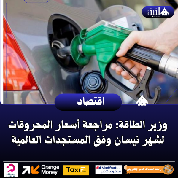 وزير الطاقة: مراجعة أسعار المحروقات لشهر نيسان وفق المستجدات العالمية