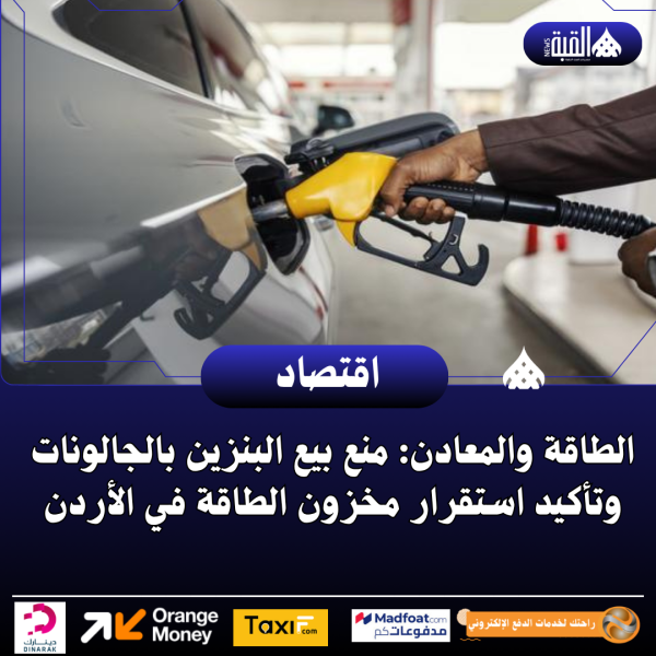 الطاقة والمعادن: منع بيع البنزين بالجالونات وتأكيد استقرار مخزون الطاقة في الأردن