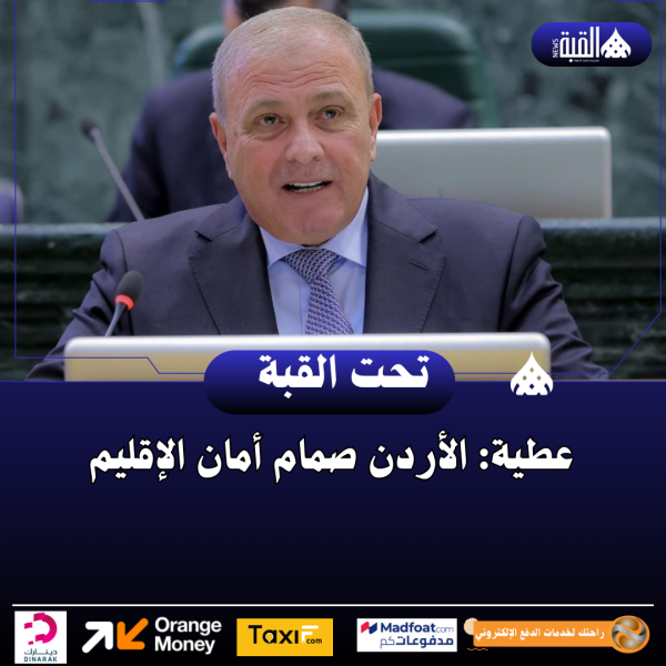 عطية: الأردن صمام أمان الإقليم