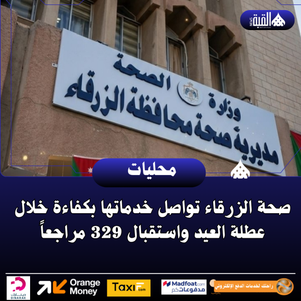 صحة الزرقاء تواصل خدماتها بكفاءة خلال عطلة العيد واستقبال 329 مراجعاً