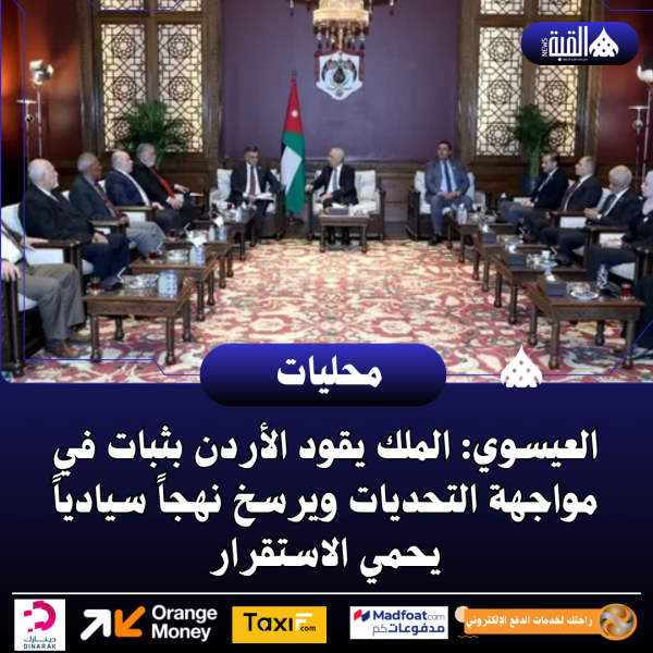 العيسوي: الملك يقود الأردن بثبات في مواجهة التحديات ويرسخ نهجاً سيادياً يحمي الاستقرار